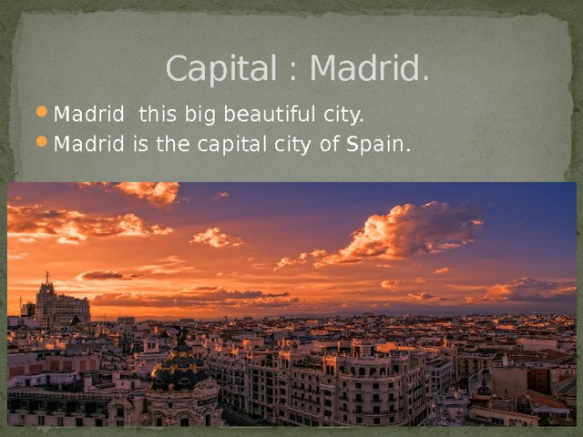 Capital : Madrid. Madrid this big beautiful city. Madrid is the capital city of Spain. 