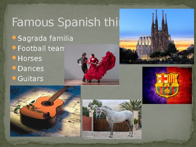Famous Spanish things Sagrada familia Football teams Horses Dances Guitars 