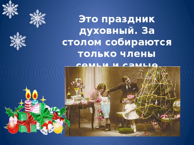Это праздник духовный. За столом собираются только члены семьи и самые близкие друзья. 