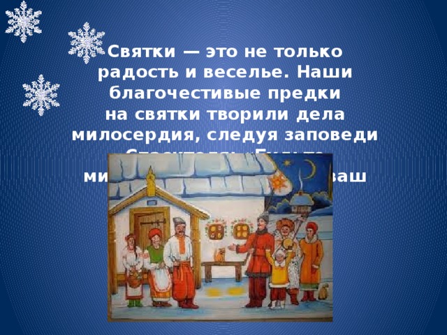 Святки — это не только радость и веселье. Наши благочестивые предки на святки творили дела милосердия, следуя заповеди Спасителя: «Будьте милосерды, как и Отец ваш милосерд» 