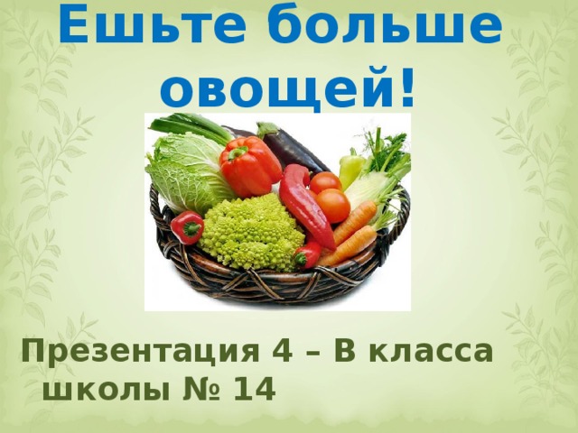 Ешьте больше овощей!       Презентация 4 – В класса школы № 14 