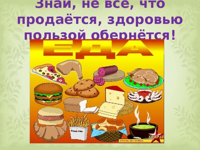 Знай, не всё, что продаётся, здоровью пользой обернётся! 