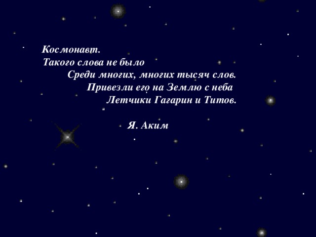 Космонавт.  Такого слова не было  Среди многих, многих тысяч слов.  Привезли его на Землю с неба  Летчики Гагарин и Титов.   Я. Аким