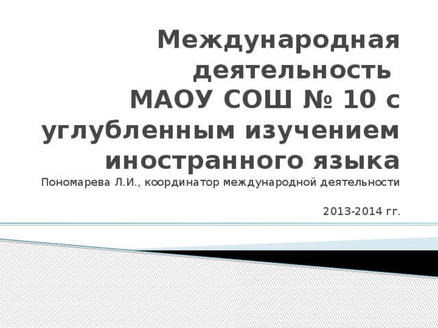 Международная деятельность  МАОУ СОШ № 10 с углубленным изучением иностранного языка Пономарева Л.И., координатор международной деятельности 2013-2014 гг. 