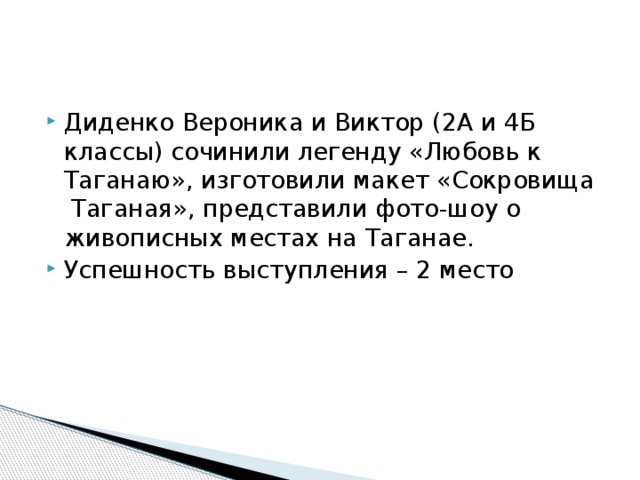 Диденко Вероника и Виктор (2А и 4Б классы) сочинили легенду «Любовь к Таганаю», изготовили макет «Сокровища Таганая», представили фото-шоу о живописных местах на Таганае. Успешность выступления – 2 место 