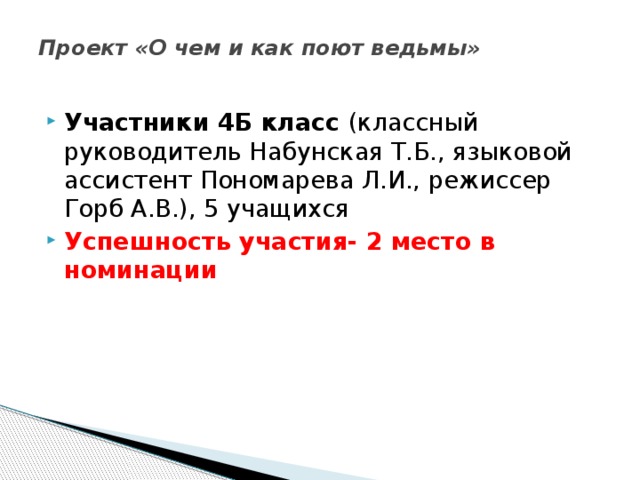 Проект «О чем и как поют ведьмы»   Участники 4Б класс (классный руководитель Набунская Т.Б., языковой ассистент Пономарева Л.И., режиссер Горб А.В.), 5 учащихся Успешность участия- 2 место в номинации 