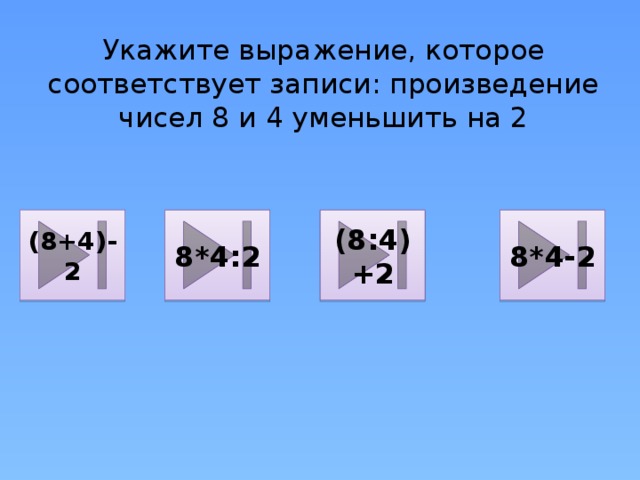 Укажите выражение, которое соответствует записи: произведение чисел 8 и 4 уменьшить на 2 (8+4)-2 8*4:2 (8:4)+2 8*4-2 
