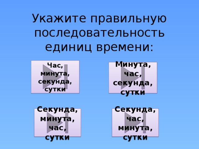 Укажите правильную последовательность единиц времени: Час, минута, секунда, сутки Минута, час, секунда, сутки Секунда, час, минута, сутки Секунда, минута, час, сутки 