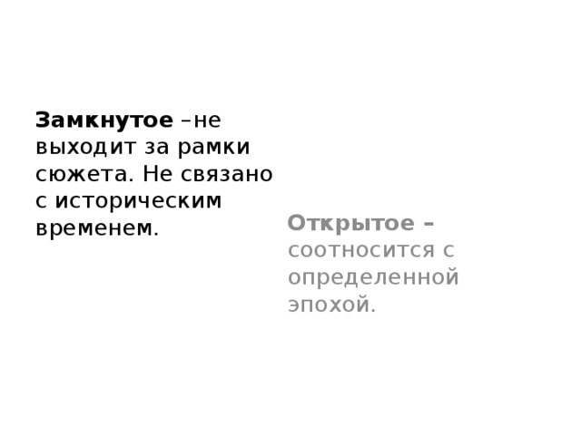 Замкнутое –не выходит за рамки сюжета. Не связано с историческим временем. Открытое – соотносится с определенной эпохой. 