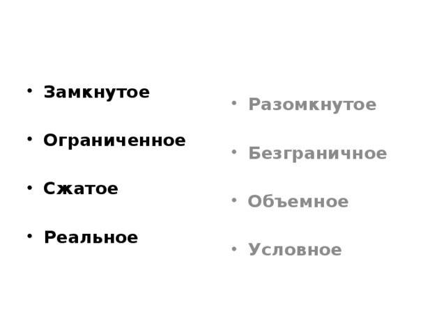 Замкнутое Разомкнутое   Ограниченное Безграничное   Сжатое Объемное   Реальное Условное  