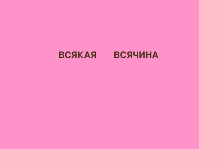 ВСЯКАЯ ВСЯЧИНА