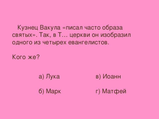 Кузнец Вакула «писал часто образа святых». Так, в Т… церкви он изобразил одного из четырех евангелистов. Кого же? а) Лука б) Марк в) Иоанн г) Матфей