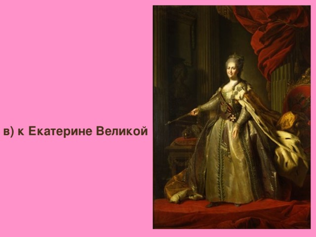 в) к Екатерине Великой