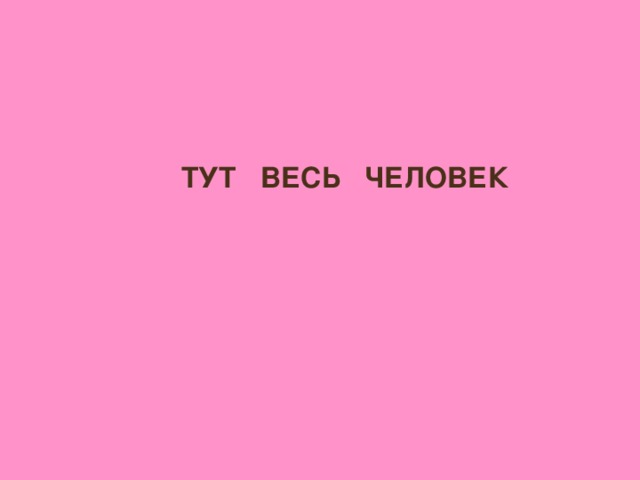 ТУТ ВЕСЬ ЧЕЛОВЕК