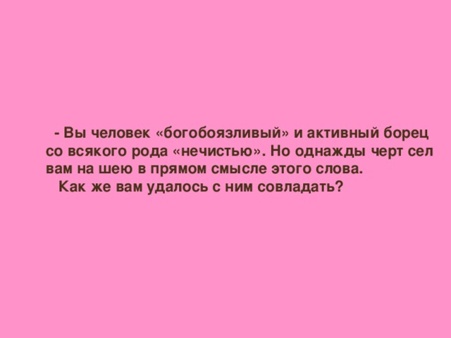 - Вы человек «богобоязливый» и активный борец со всякого рода «нечистью». Но однажды черт сел вам на шею в прямом смысле этого слова.  Как же вам удалось с ним совладать?