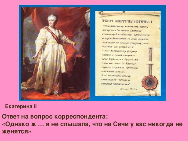 Екатерина II Ответ на вопрос корреспондента: «Однако ж … я не слышала, что на Сечи у вас никогда не женятся»