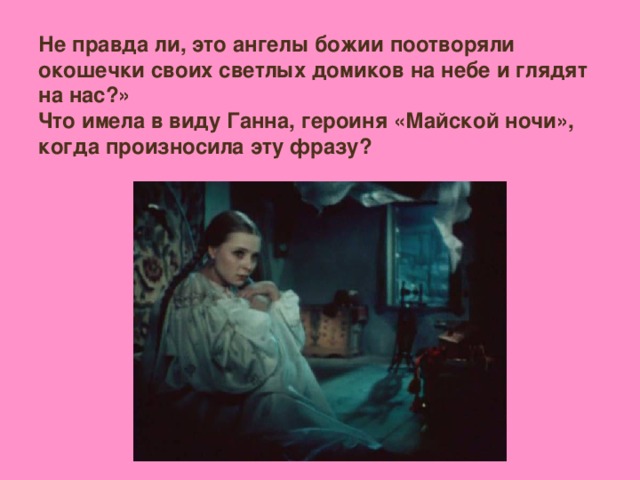 Не правда ли, это ангелы божии поотворяли окошечки своих светлых домиков на небе и глядят на нас?» Что имела в виду Ганна, героиня «Майской ночи», когда произносила эту фразу?