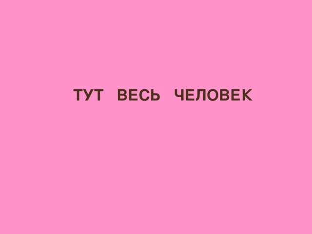 ТУТ ВЕСЬ ЧЕЛОВЕК