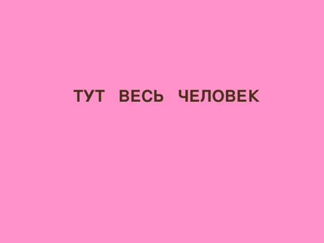 ТУТ ВЕСЬ ЧЕЛОВЕК