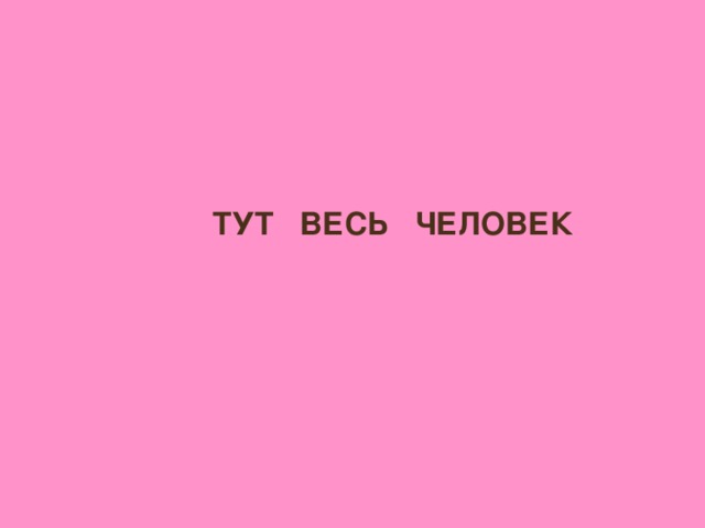 ТУТ ВЕСЬ ЧЕЛОВЕК