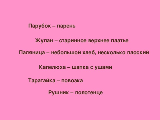 Парубок – парень Жупан – старинное верхнее платье Паляница – небольшой хлеб, несколько плоский Капелюха – шапка с ушами Таратайка – повозка Рушник – полотенце