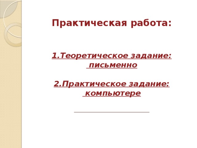Практическая работа:    1.Теоретическое задание:  письменно   2.Практическое задание:  компьютере    