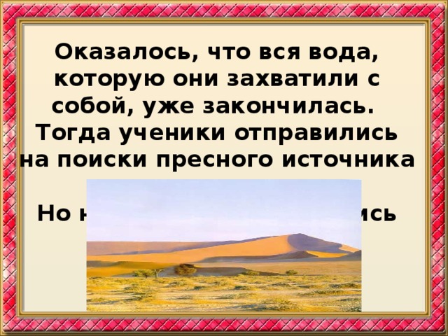 Оказалось, что вся вода, которую они захватили с собой, уже закончилась. Тогда ученики отправились на поиски пресного источника воды. Но не найдя его, вернулись обратно. 