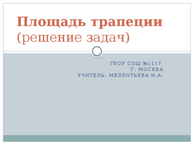 Площадь трапеции  (решение задач)  ГБОУ СОШ №1117 Г. Москва Учитель: Мелентьева И.А. 