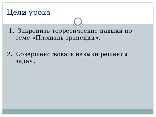 Цели урока  1. Закрепить теоретические навыки по теме «Площадь трапеции». 2. Совершенствовать навыки решения задач. 
