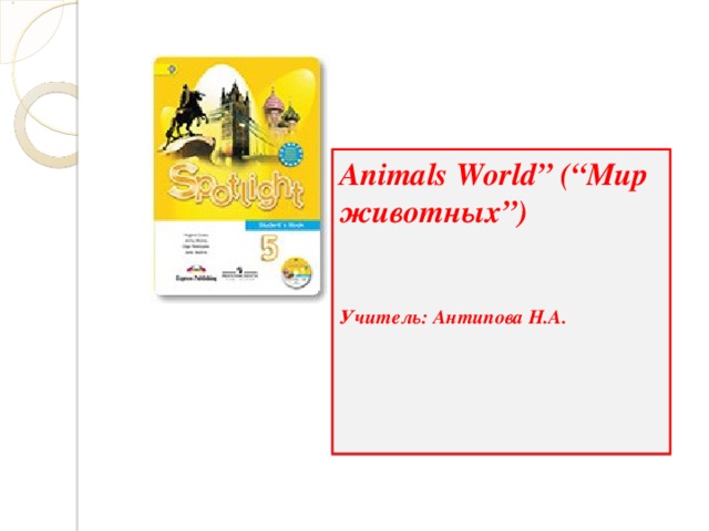 Animals World ” (“Мир животных”)   Учитель: Антипова Н.А.   