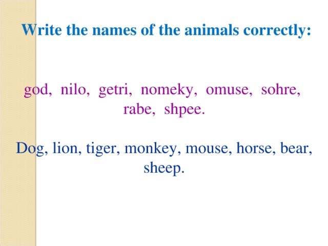  Write the names of the animals correctly:   god, nilo, getri, nomeky, omuse, sohre, rabe, shpee. Dog, lion, tiger, monkey, mouse, horse, bear, sheep. 