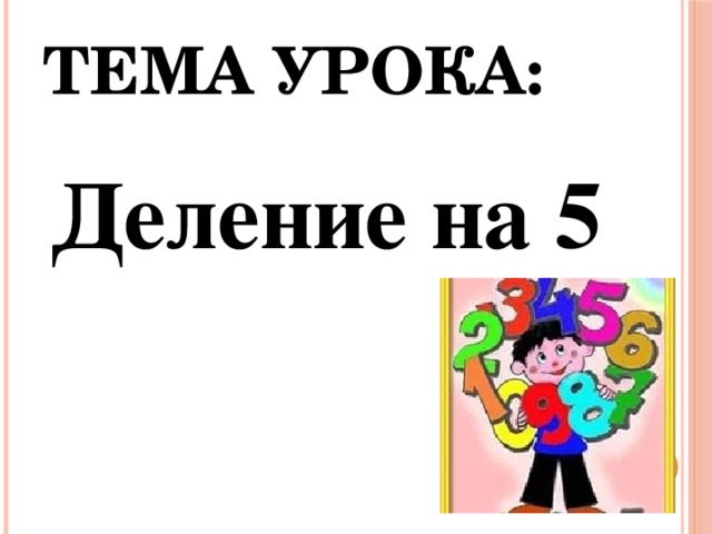 Тема урока: Деление на 5 