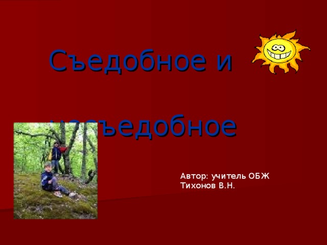 Съедобное и  несъедобное Автор: учитель ОБЖ Тихонов В.Н.
