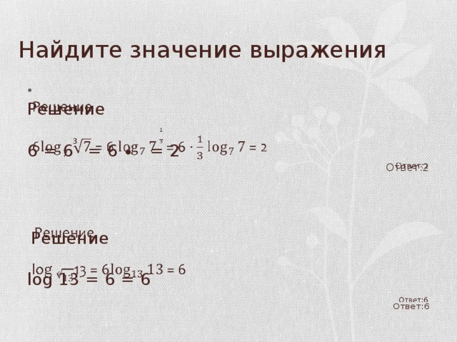 Найдите значение выражения   Решение 6 = 6  = 6 ∙ = 2 Ответ:2  Решение log 13 = 6 = 6 Ответ:6 