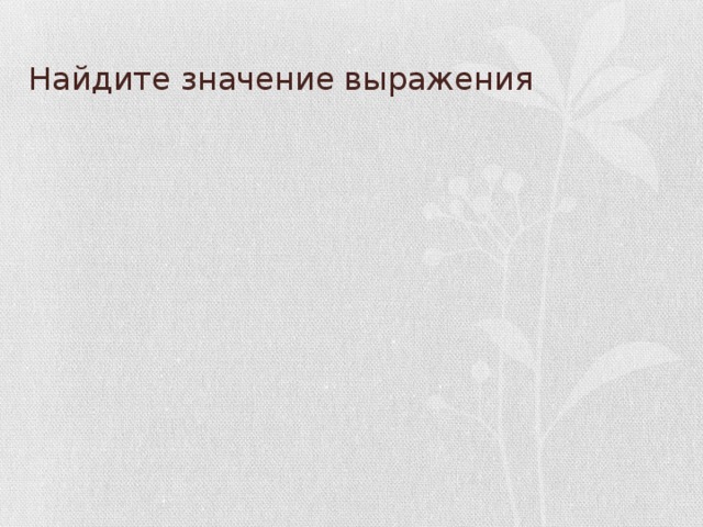 Найдите значение выражения 