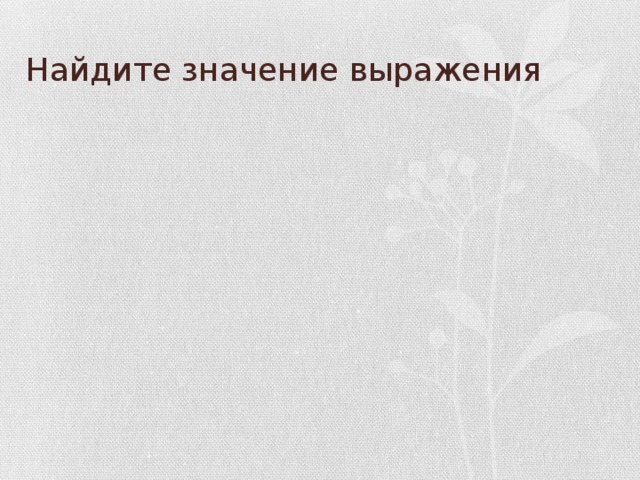 Найдите значение выражения 