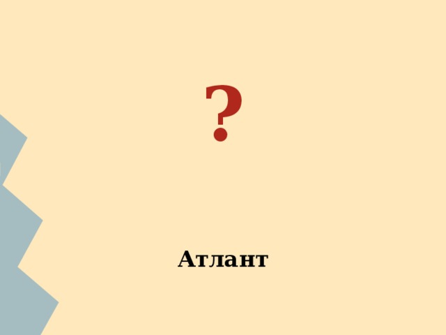 ?   Атлант   ФИО ученика. С помощью сети Интернет найдите изображение бога. С какими природными условиями,занятиями и представлением древних греков о мире связано данное божество? 