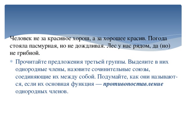 Человек не за красивое хорош, а за хорошее красив. Погода стояла пасмурная, но не дождливая. Лес у нас рядом, да (но) не грибной.