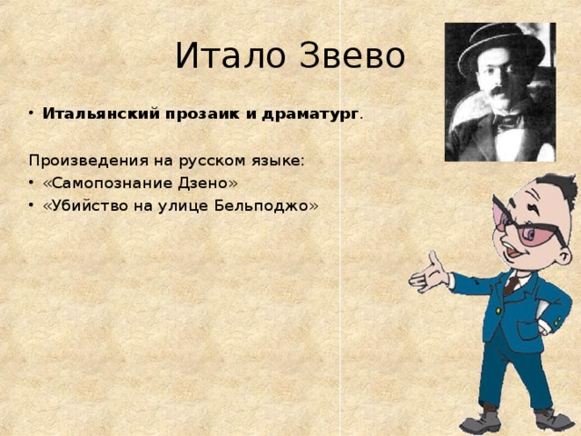 Итало Звево Итальянский прозаик и драматург .  Произведения на русском языке: «Самопознание Дзено» «Убийство на улице Бельподжо»  