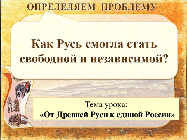 Тема урока:  «От Древней Руси к единой России»  