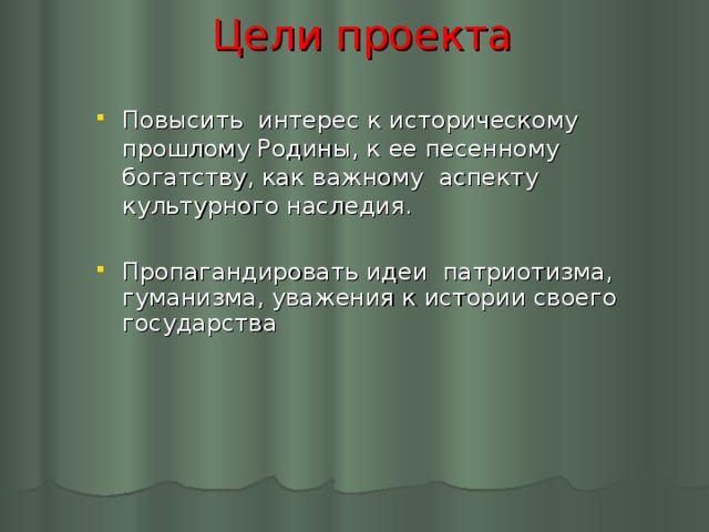 Цели проекта Повысить интерес к историческому прошлому Родины, к ее песенному богатству, как важному аспекту культурного наследия.  Пропагандировать идеи патриотизма, гуманизма, уважения к истории своего государства   