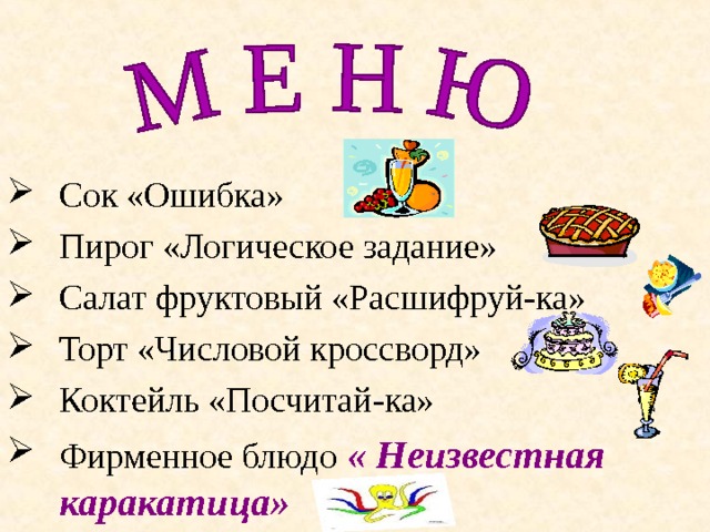 Сок «Ошибка» Пирог «Логическое задание» Салат фруктовый «Расшифруй-ка» Торт «Числовой кроссворд» Коктейль «Посчитай-ка» Фирменное блюдо  « Неизвестная каракатица»   