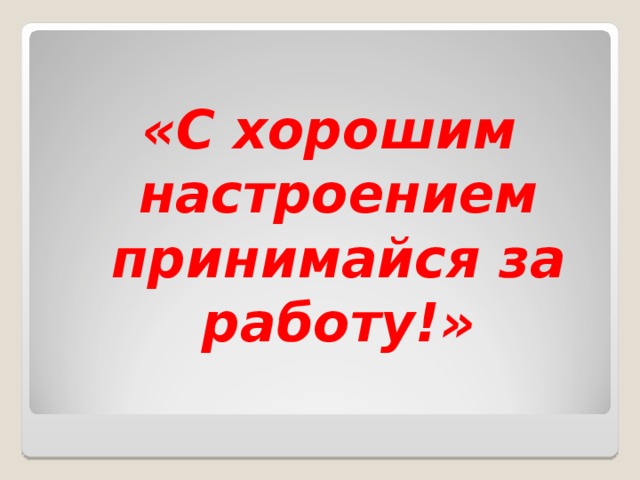 «С хорошим настроением принимайся за работу!» 