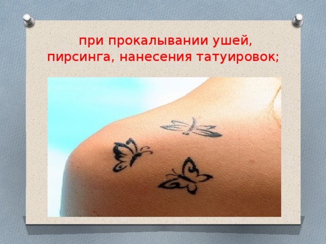при прокалывании ушей, пирсинга, нанесения татуировок;