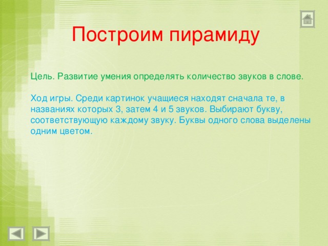 Построим пирамиду Цель. Развитие умения определять количество звуков в слове. Ход игры. Среди картинок учащиеся находят сначала те, в названиях которых 3, затем 4 и 5 звуков. Выбирают букву, соответствующую каждому звуку. Буквы одного слова выделены одним цветом. 
