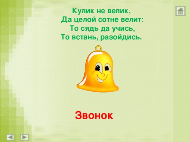 Кулик не велик,  Да целой сотне велит:  То сядь да учись,  То встань, разойдись. Звонок 