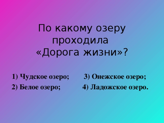 По какому озеру проходила  «Дорога жизни»? 1) Чудское озеро; 3) Онежское озеро;  2) Белое озеро; 4) Ладожское озеро.  