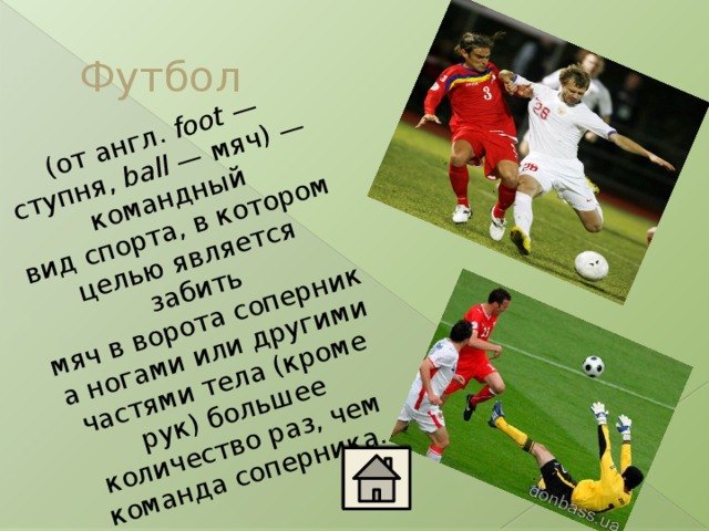 (от англ.  foot  — ступня,  ball  — мяч) — командный вид спорта, в котором целью является забить мяч в ворота соперника ногами или другими частями тела (кроме рук) большее количество раз, чем команда соперника. Футбол 