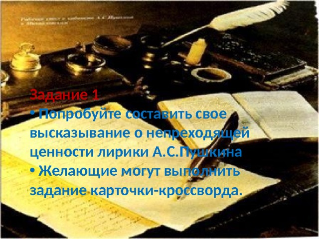 Задание 1  Попробуйте составить свое высказывание о непреходящей ценности лирики А.С.Пушкина  Желающие могут выполнить задание карточки-кроссворда. 