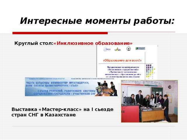 Интересные моменты работы: Круглый стол: «Инклюзивное образование» Выставка «Мастер-класс» на I сьезде стран СНГ в Казахстане